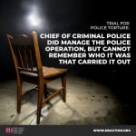 TRIAL FOR POLICE TORTURE: CHIEF OF CRIMINAL POLICE DID MANAGE THE POLICE OPERATION, BUT CANNOT REMEMBER WHO IT WAS THAT CARRIED IT OUT